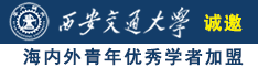 东北骚货大叫诚邀海内外青年优秀学者加盟西安交通大学